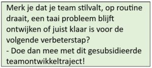 Merk je dat je team stilvalt, op routine draait, een taai probleem blijft ontwijken of juist klaar is voor de volgende verbeterstap? - Doe dan mee met dit gesubsidieerde teamontwikkeltraject! 